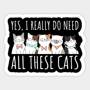 Yes I Really Do Need All These Cats - Cat Lover Gifts Sticker